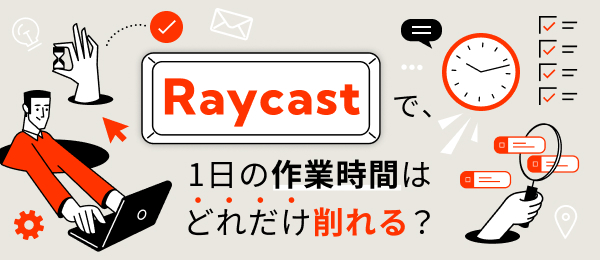 Raycastで、1日の作業時間はどれだけ削れる？