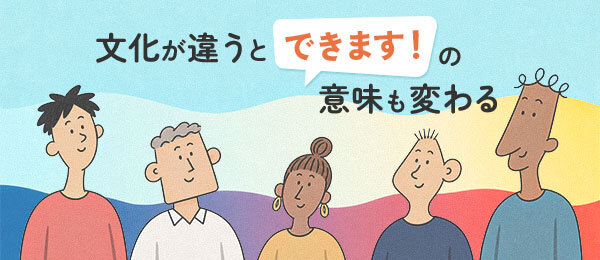 文化が違うと「できます!」の意味も変わる